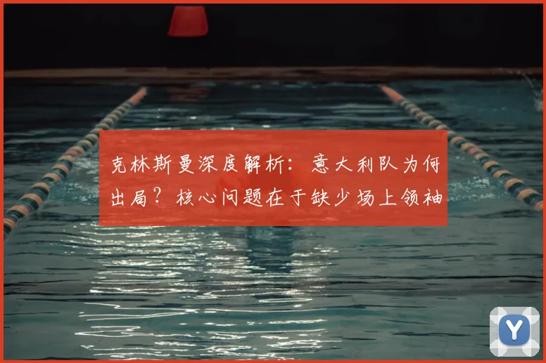 克林斯曼深度解析：意大利队为何出局？核心问题在于缺少场上领袖