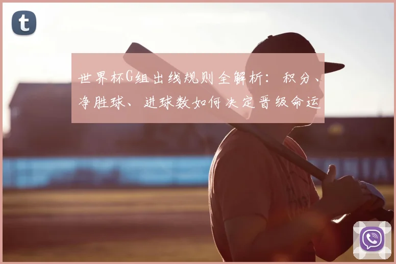世界杯G组出线规则全解析:积分、净胜球、进球数如何决定晋级命运?