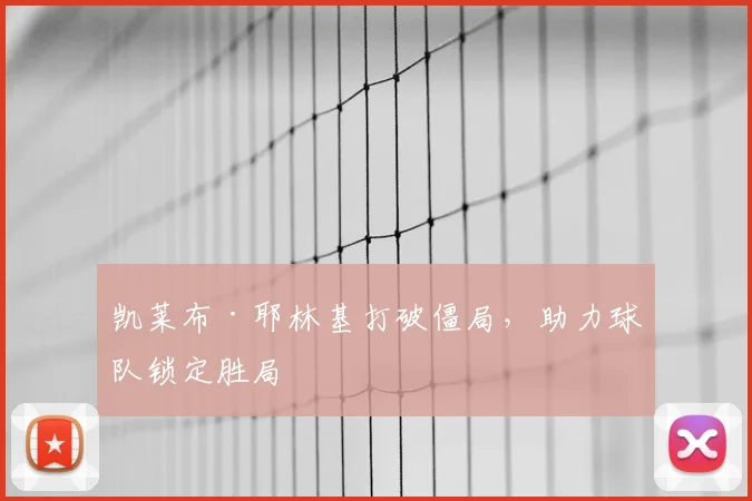 凯莱布·耶林基打破僵局,助力球队锁定胜局