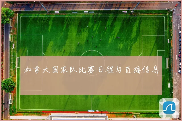 加拿大国家队比赛日程与直播信息