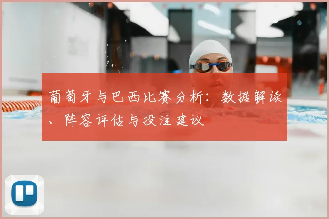 葡萄牙与巴西比赛分析：数据解读、阵容评估与投注建议