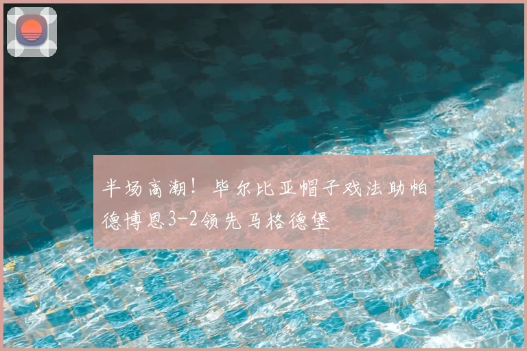 半场高潮!毕尔比亚帽子戏法助帕德博恩3-2领先马格德堡