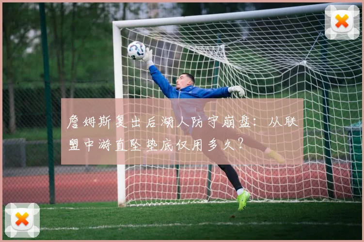 詹姆斯复出后湖人防守崩盘：从联盟中游直坠垫底仅用多久？