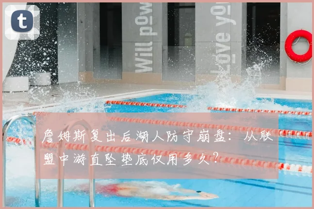 詹姆斯复出后湖人防守崩盘：从联盟中游直坠垫底仅用多久？