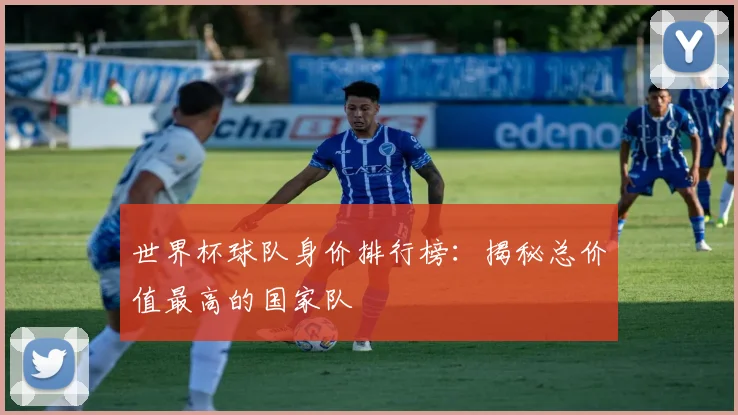 世界杯球队身价排行榜：揭秘总价值最高的国家队
